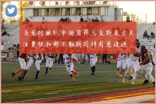 马竞对狼队中场若昂戈麦斯表示关注曼联和那不勒斯同样有意追逐