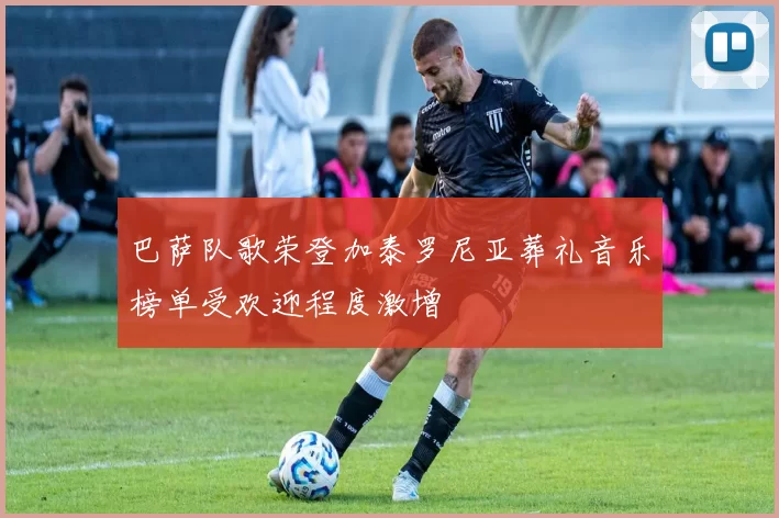巴萨队歌荣登加泰罗尼亚葬礼音乐榜单受欢迎程度激增